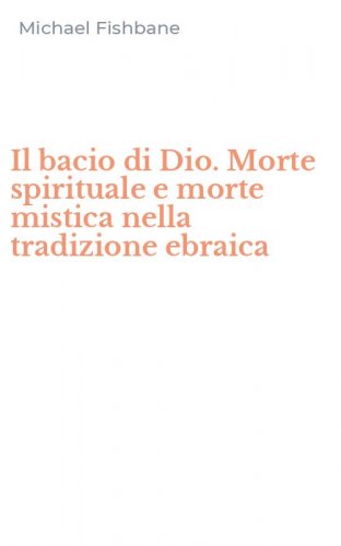 Il bacio di Dio. Morte spirituale e morte mistica nella tradizione ebraica