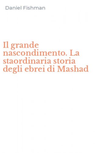 Il grande nascondimento. La staordinaria storia degli ebrei di Mashad