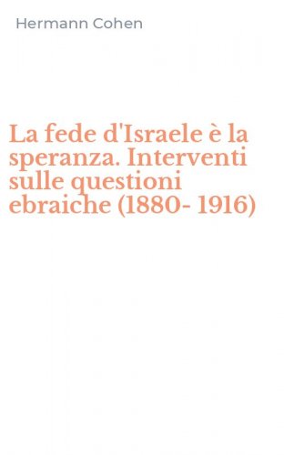 La fede d'Israele &egrave; la speranza. Interventi sulle questioni ebraiche (1880-1916)