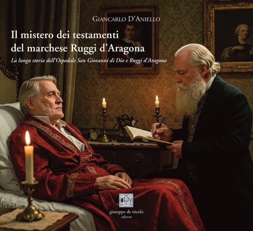 Il mistero dei testamenti del marchese Ruggi d'Aragona. La lunga storia dell'Ospedale San Giovanni di Dio e Ruggi d'Aragona