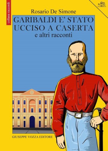 Garibaldi &egrave; stato ucciso a Caserta e altri racconti