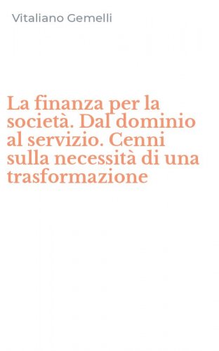 La finanza per la societ&agrave;. Dal dominio al servizio. Cenni sulla necessit&agrave; di una trasformazione - TRASFORMAZIONE (LA)