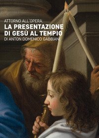 Attorno all'opera. La presentazione di Ges&ugrave; al tempio di Anton Domenico Gabbiani