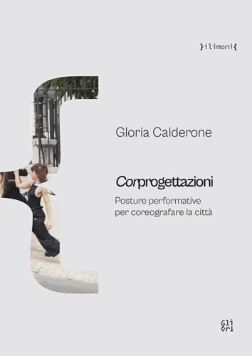 Corprogettazioni. Posture performative per coreografare la citt&agrave;