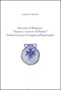 Giacomo il Maggiore, &laquo;barone e messere di Pistoia&raquo;. Vademecum per il viaggio pellegrinaggio