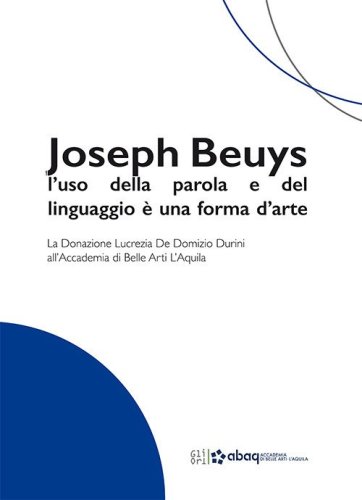 Joseph Beuys: l'uso della parola e del linguaggio &egrave; una forma d'arte. La Donazione Lucrezia De Domizio Durini all'Accademia di Belle Arti L'Aquila