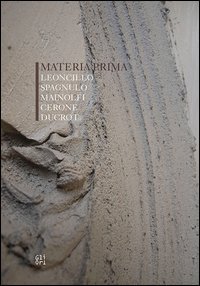 Materia prima. Leoncillo, Spagnulo, Mainolfi, Cerone, Ducrot