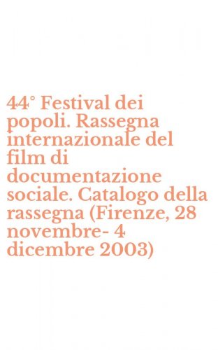 44&deg; Festival dei popoli. Rassegna internazionale del film di documentazione sociale. Catalogo della rassegna (Firenze, 28 novembre-4 dicembre 2003)