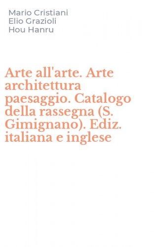Arte all'arte. Arte architettura paesaggio. Catalogo della rassegna (S. Gimignano). Ediz. italiana e inglese