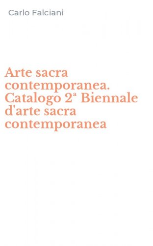 Arte sacra contemporanea. Catalogo 2&ordf; Biennale d'arte sacra contemporanea