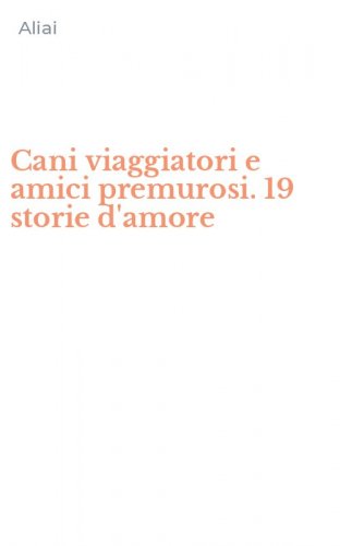 Cani viaggiatori e amici premurosi. 19 storie d'amore