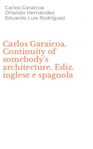 Carlos Garaicoa. Continuity of somebody's architecture. Ediz. inglese e spagnola