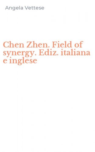 Chen Zhen. Field of synergy. Ediz. italiana e inglese