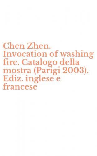 Chen Zhen. Invocation of washing fire. Catalogo della mostra (Parigi 2003). Ediz. inglese e francese