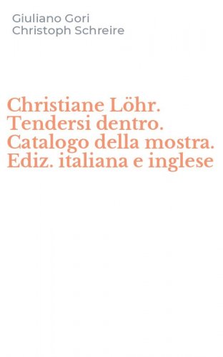 Christiane L&ouml;hr. Tendersi dentro. Catalogo della mostra. Ediz. italiana e inglese