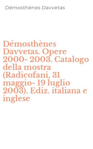 D&eacute;mosth&egrave;nes Davvetas. Opere 2000-2003. Catalogo della mostra (Radicofani, 31 maggio- 19 luglio 2003). Ediz. italiana e inglese