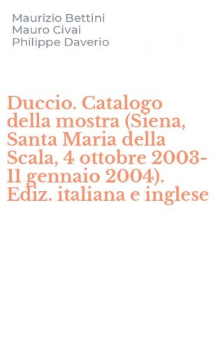 Duccio. Catalogo della mostra (Siena, Santa Maria della Scala, 4 ottobre 2003-11 gennaio 2004). Ediz. italiana e inglese