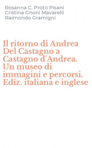 Il ritorno di Andrea Del Castagno a Castagno d'Andrea. Un museo di immagini e percorsi. Ediz. italiana e inglese