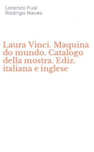 Laura Vinci. Maquina do mundo. Catalogo della mostra. Ediz. italiana e inglese