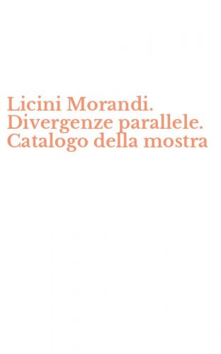 Licini Morandi. Divergenze parallele. Catalogo della mostra