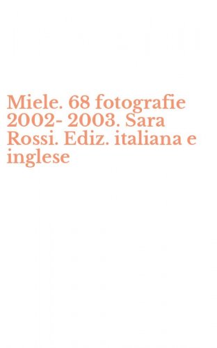 Miele. 68 fotografie 2002-2003. Sara Rossi. Ediz. italiana e inglese