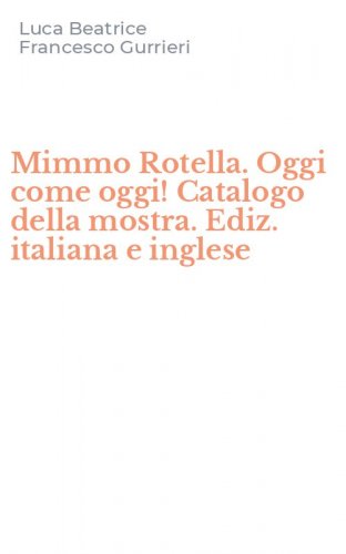 Mimmo Rotella. Oggi come oggi! Catalogo della mostra. Ediz. italiana e inglese