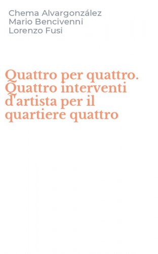 Quattro per quattro. Quattro interventi d'artista per il quartiere quattro