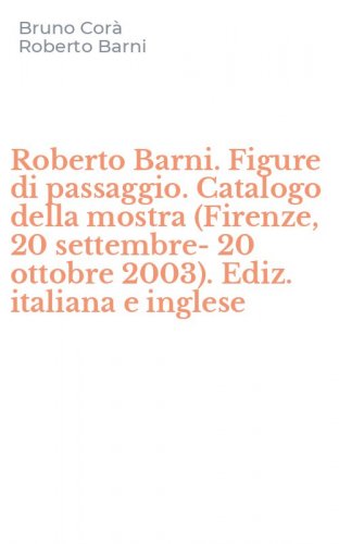 Roberto Barni. Figure di passaggio. Catalogo della mostra (Firenze, 20 settembre-20 ottobre 2003). Ediz. italiana e inglese