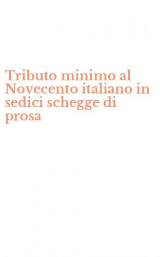 Tributo minimo al Novecento italiano in sedici schegge di prosa