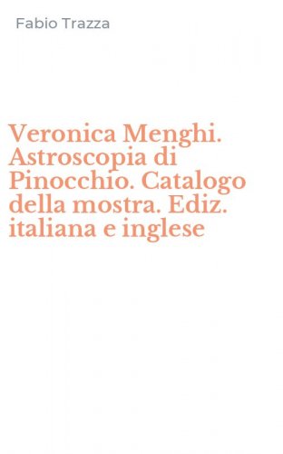 Veronica Menghi. Astroscopia di Pinocchio. Catalogo della mostra. Ediz. italiana e inglese