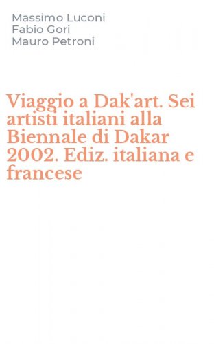 Viaggio a Dak'art. Sei artisti italiani alla Biennale di Dakar 2002. Ediz. italiana e francese