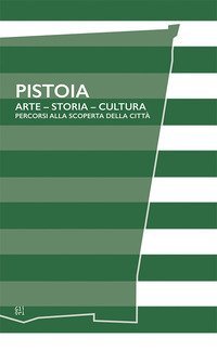 Pistoia. Arte - Storia - Cultura. Percorsi alla scoperta della citt&agrave;