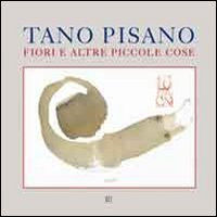 Tano Pisano. Fiori e altre piccole cose