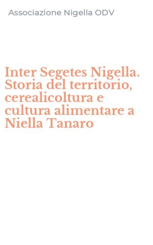 Inter Segetes Nigella. Storia del territorio, cerealicoltura e cultura alimentare a Niella Tanaro