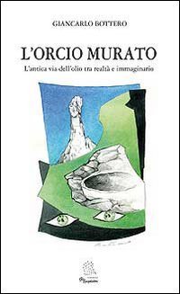 L'orcio murato. L'antica via dell'olio tra realt&agrave; e immaginario