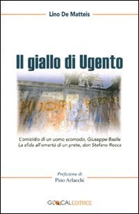 Il giallo di Ugento. L'assassinio di un uomo scomodo, Giuseppe Basile. La sfida all'omert&agrave; di un prete, don Stefano Rocca