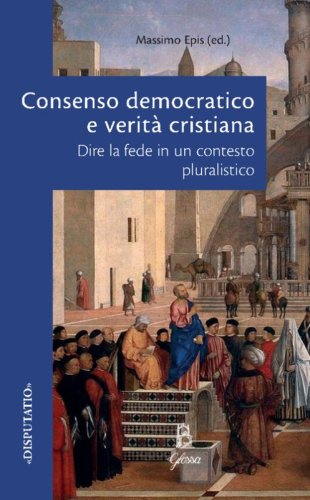 Consenso democratico e verit&agrave; cristiana. Dire la fede in un contesto pluralistico