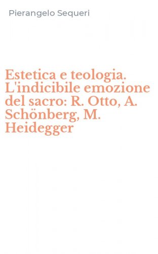 Estetica e teologia. L'indicibile emozione del sacro: R. Otto, A. Sch&ouml;nberg, M. Heidegger