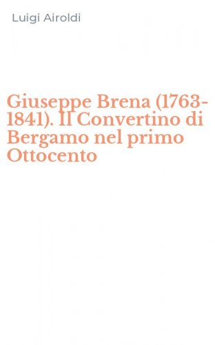 Giuseppe Brena (1763-1841). Il Convertino di Bergamo nel primo Ottocento