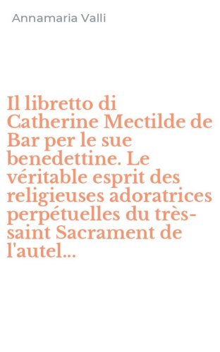 Il libretto di Catherine Mectilde de Bar per le sue benedettine. Le v&eacute;ritable esprit des religieuses adoratrices perp&eacute;tuelles du tr&egrave;s-saint Sacrament de l'autel...