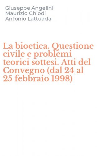 La bioetica. Questione civile e problemi teorici sottesi. Atti del Convegno (dal 24 al 25 febbraio 1998)