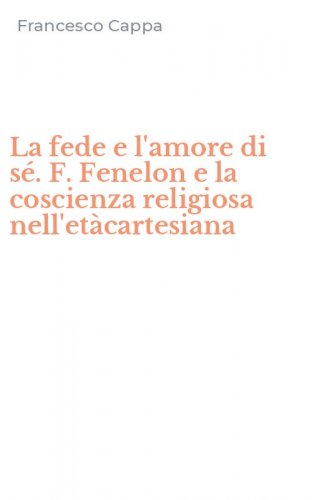 La fede e l'amore di s&eacute;. F. Fenelon e la coscienza religiosa nell'et&agrave;cartesiana