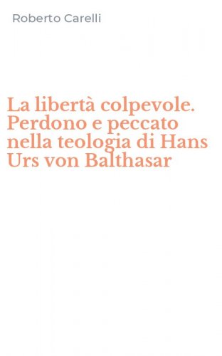 La libert&agrave; colpevole. Perdono e peccato nella teologia di Hans Urs von Balthasar