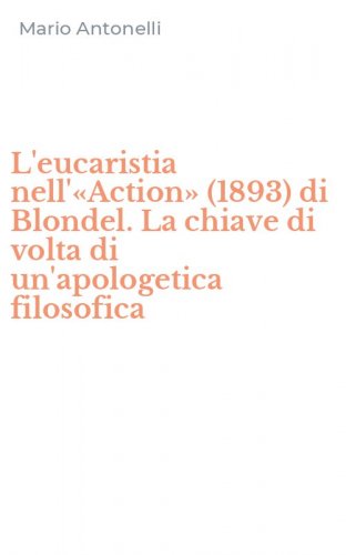 L'eucaristia nell'&laquo;Action&raquo; (1893) di Blondel. La chiave di volta di un'apologetica filosofica