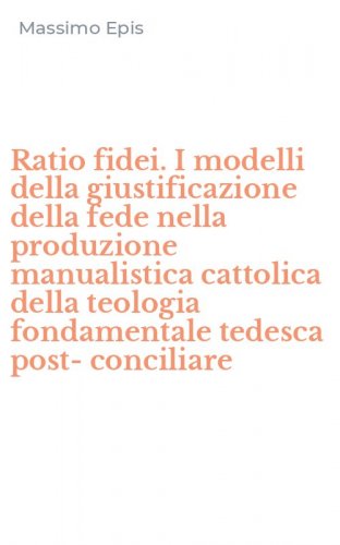 Ratio fidei. I modelli della giustificazione della fede nella produzione manualistica cattolica della teologia fondamentale tedesca post-conciliare