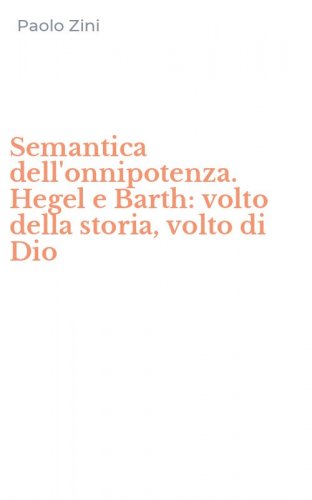 Semantica dell'onnipotenza. Hegel e Barth: volto della storia, volto di Dio