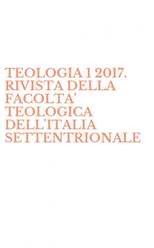 TEOLOGIA 1 2017. RIVISTA DELLA FACOLTA' TEOLOGICA DELL'ITALIA SETTENTRIONALE