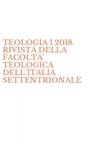 TEOLOGIA 1 2018. RIVISTA DELLA FACOLTA' TEOLOGICA DELL'ITALIA SETTENTRIONALE