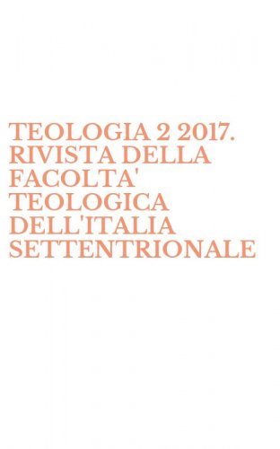 TEOLOGIA 2 2017. RIVISTA DELLA FACOLTA' TEOLOGICA DELL'ITALIA SETTENTRIONALE