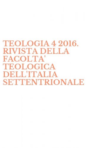 TEOLOGIA 4 2016. RIVISTA DELLA FACOLTA' TEOLOGICA DELL'ITALIA SETTENTRIONALE